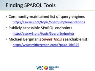 Community-maintained list of query engineshttp://esw.w3.org/topic/SparqlImplementationsPublicly accessible SPARQL endpointshttp://esw.w3.org/topic/SparqlEndpointsMichael Bergman’s Sweet Tools searchable list:http://www.mkbergman.com/?page_id=325Finding SPARQL Tools