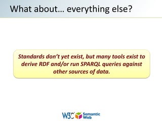 What about… everything else?Standards don’t yet exist, but many tools exist to derive RDF and/or run SPARQL queries against other sources of data.