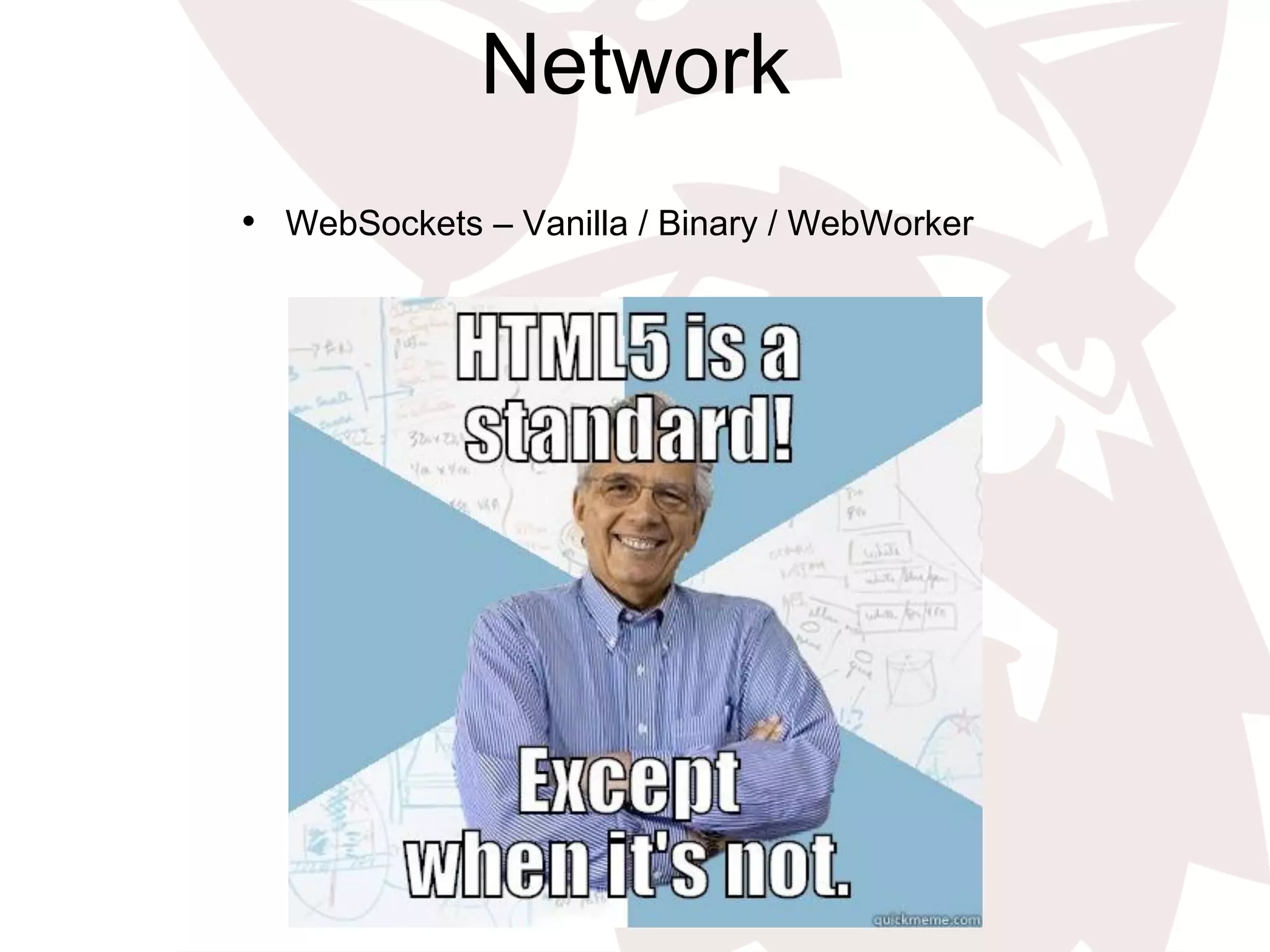 Network
•  WebSockets – Vanilla / Binary / WebWorker
 