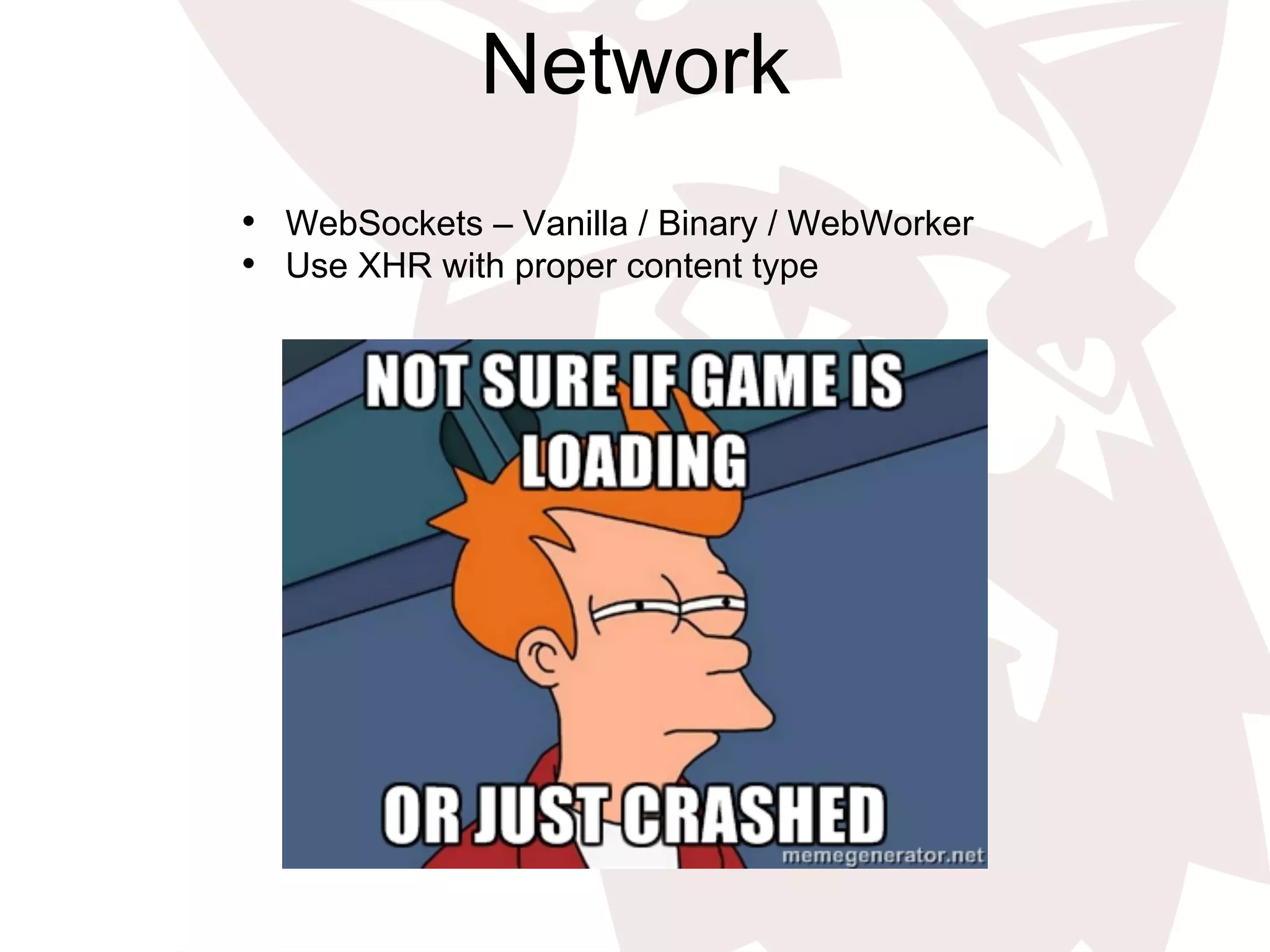 Network
•  WebSockets – Vanilla / Binary / WebWorker
•  Use XHR with proper content type
 