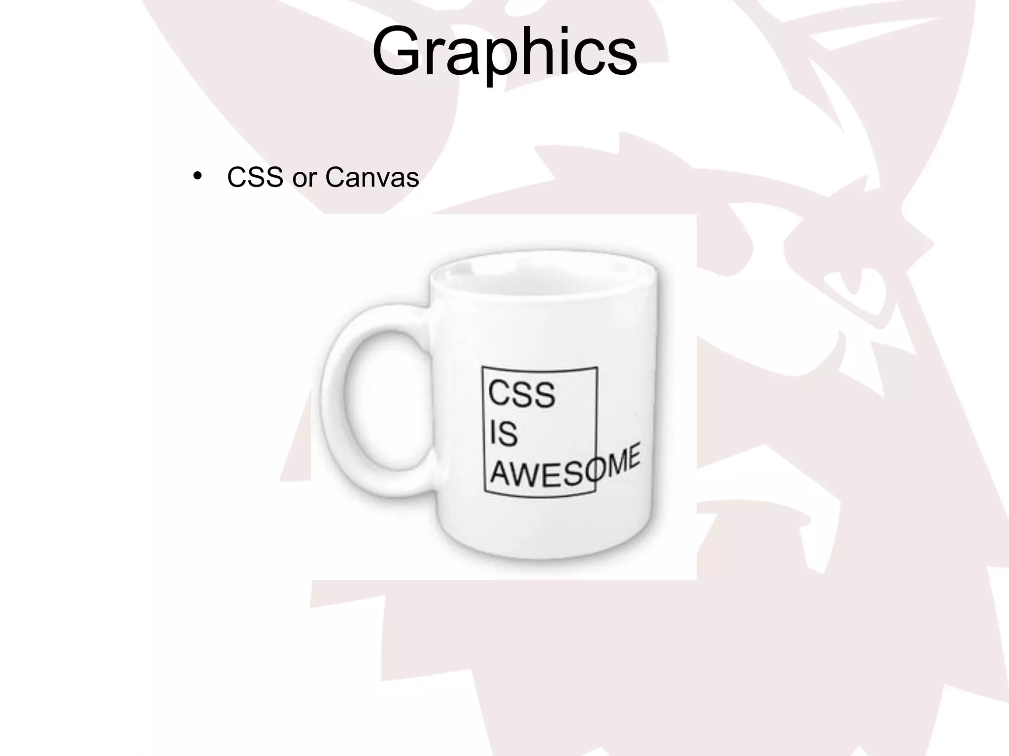 Graphics
•  CSS or Canvas
 