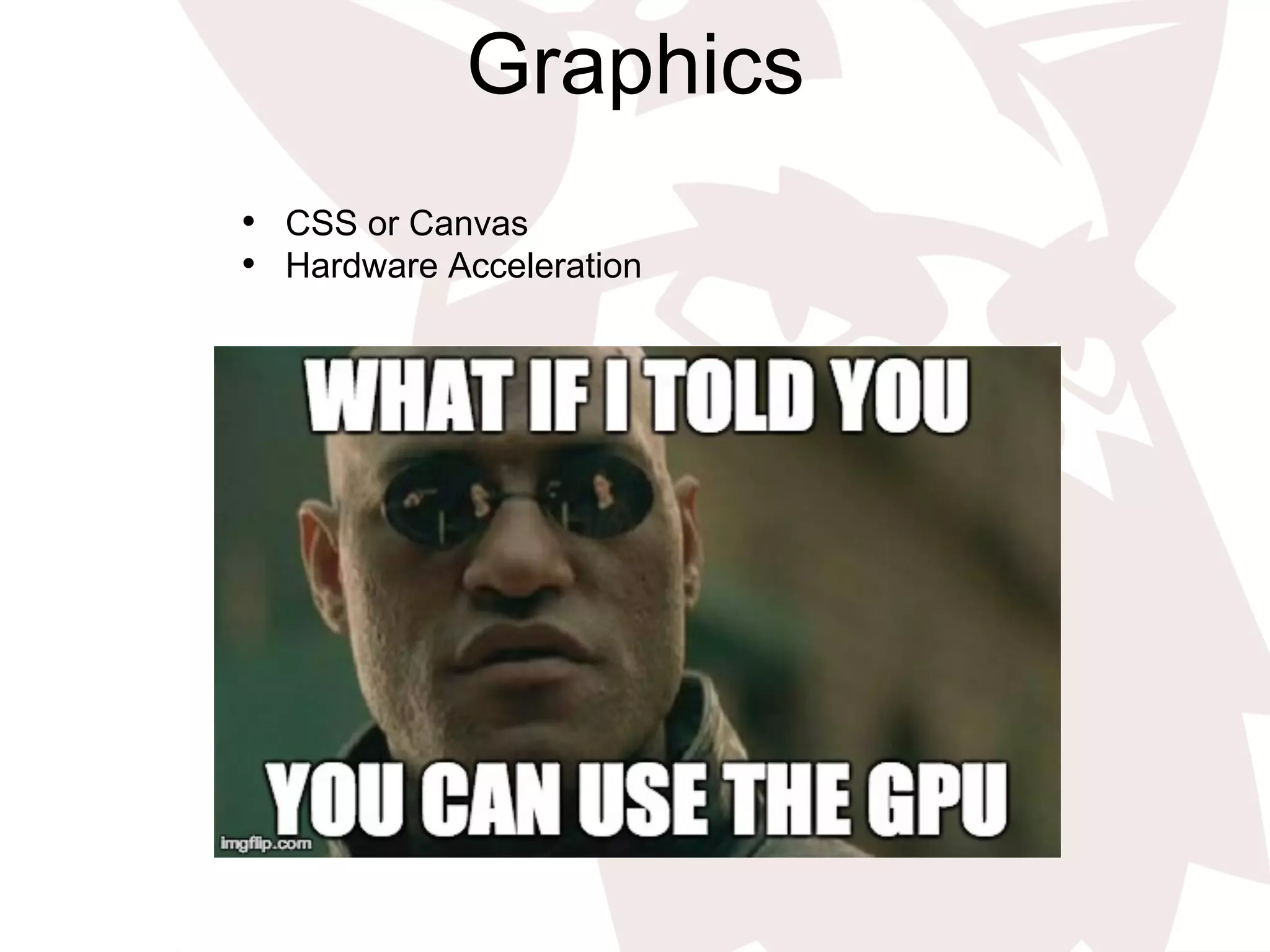 Graphics
•  CSS or Canvas
•  Hardware Acceleration
 