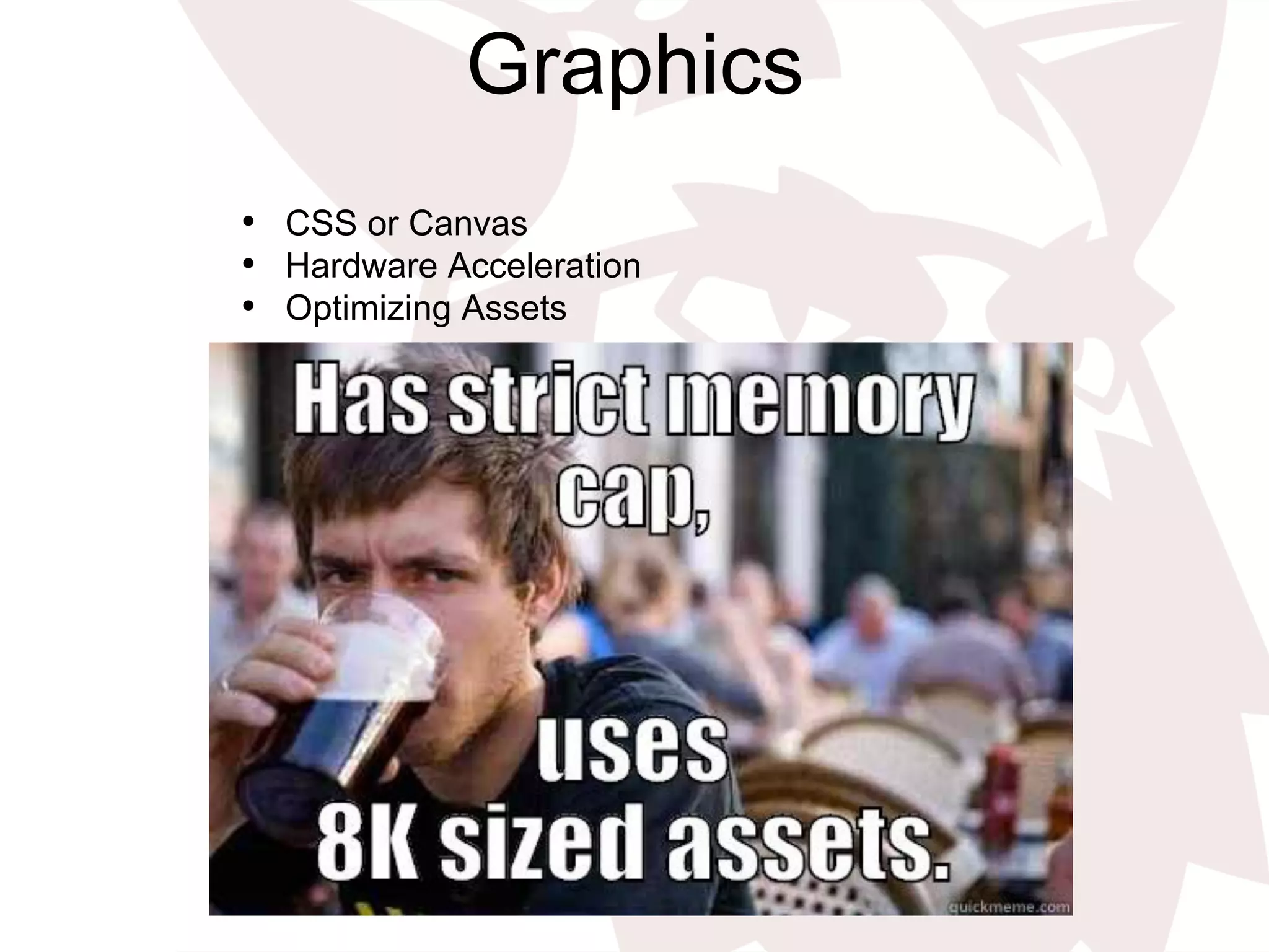 Graphics
•  CSS or Canvas
•  Hardware Acceleration
•  Optimizing Assets
 
