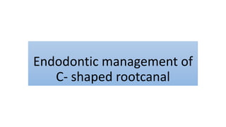 Endodontic management of
C- shaped rootcanal
 
