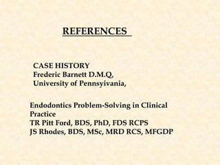 REFERENCES  CASE HISTORYFrederic Barnett D.M.Q, University of Pennsyivania,Endodontics Problem-Solving in Clinical PracticeTR Pitt Ford, BDS, PhD, FDS RCPSJS Rhodes, BDS, MSc, MRD RCS, MFGDP