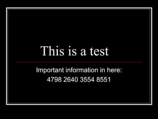 This is a test Important information in here: 4798 2640 3554 8551 