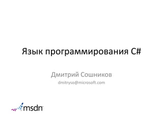 Язык программирования C# Дмитрий Сошников dmitryso@microsoft.com 