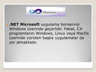 .NET Microsoft uygulama bonservisi Windows üzerinde geçerlidir. Fakat, C# programlarını Windows, Linux veya MacOs üzerinde yürüten başka uygulamalar da yer almaktadır.