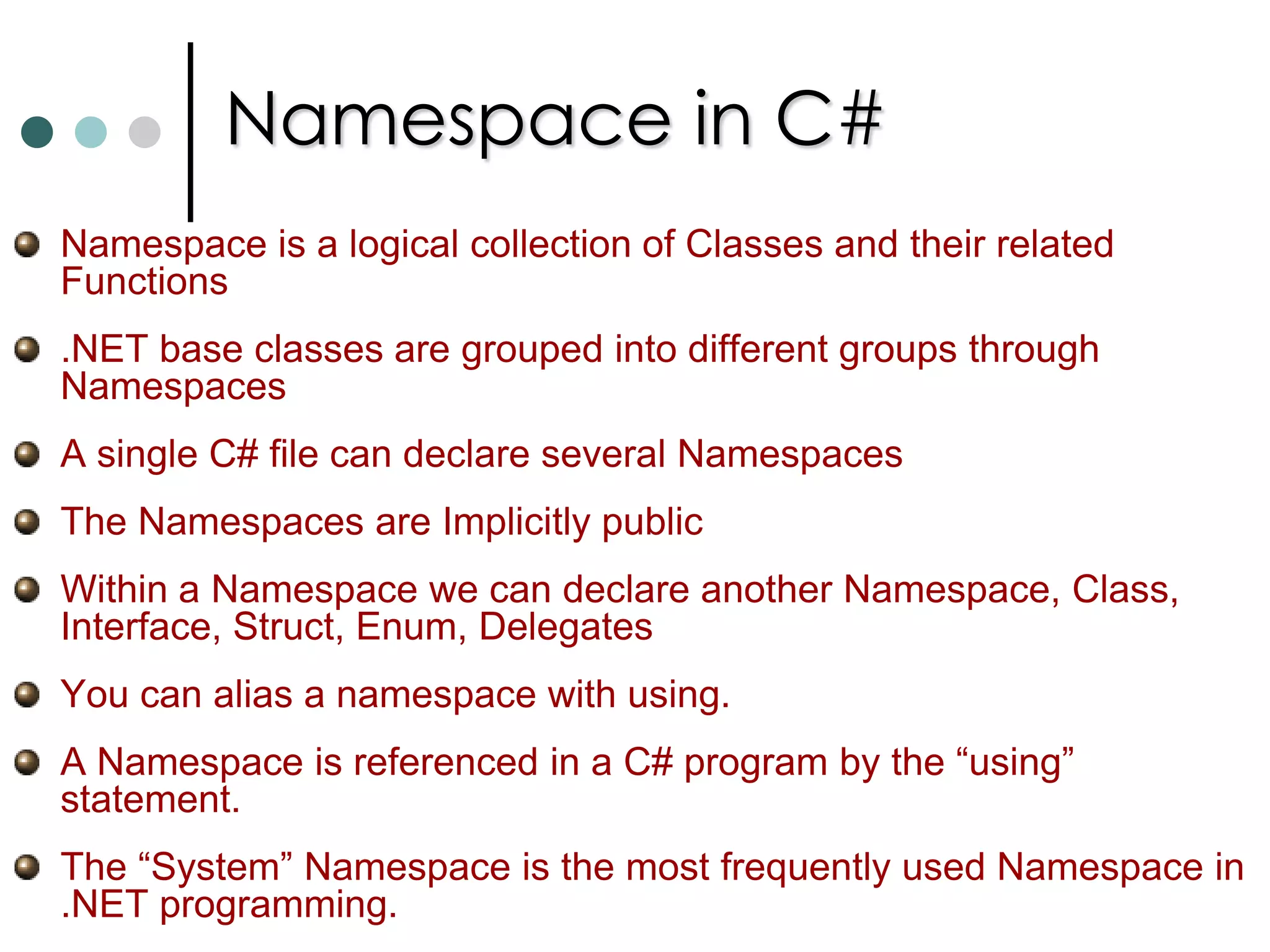 Enumerations in C#An enumerationis a user defined integer type. C# enumerations are more powerful then its C++ counterparts. You can declare enum in C# as follow:public enum TimeOfDay {		Morning = 0,		Afternoon = 1,		Evening = 2	}The real power of enum in C# is they are instantiated as a struct derived from the base class System.Enum. You cam use methods  on this Enum structure. You can retrieve the string representation of an enum as follow: TimeOfDay time = TimeOfDay.Afternoon;		Console.WriteLine(time.ToString());  It prints Afternoon. You can also obtain an enum value from a string:TimeOfDay time = (TimeOfDay)Enum.Parse(typeof(TimeOfDay), “Afternoon”, true );	Console.WriteLine((int) time);