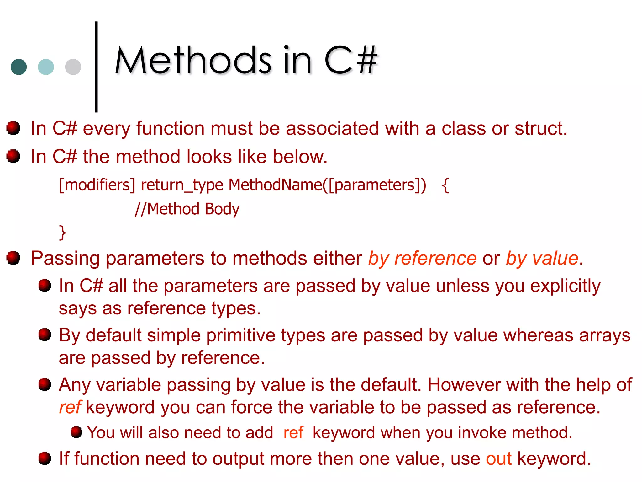 Class MembersFunction Members:These members provides the functionality for manipulating the data in the class. They includes methods, properties, constructors, finalizers, operators and indexers.Methods can be either static or instance methods. Properties are set of functions that can be associated from the client in the similar way to the public fields of the class. Constructors are special functions those are called automatically when an object is created. Finalizers are called by CLR that an object is no longer needed. They have same name as class preceded by ‘~’. Operators are used to make some actions on user defined types. Indexers allow your object to be indexed in the same way as array or collections. 