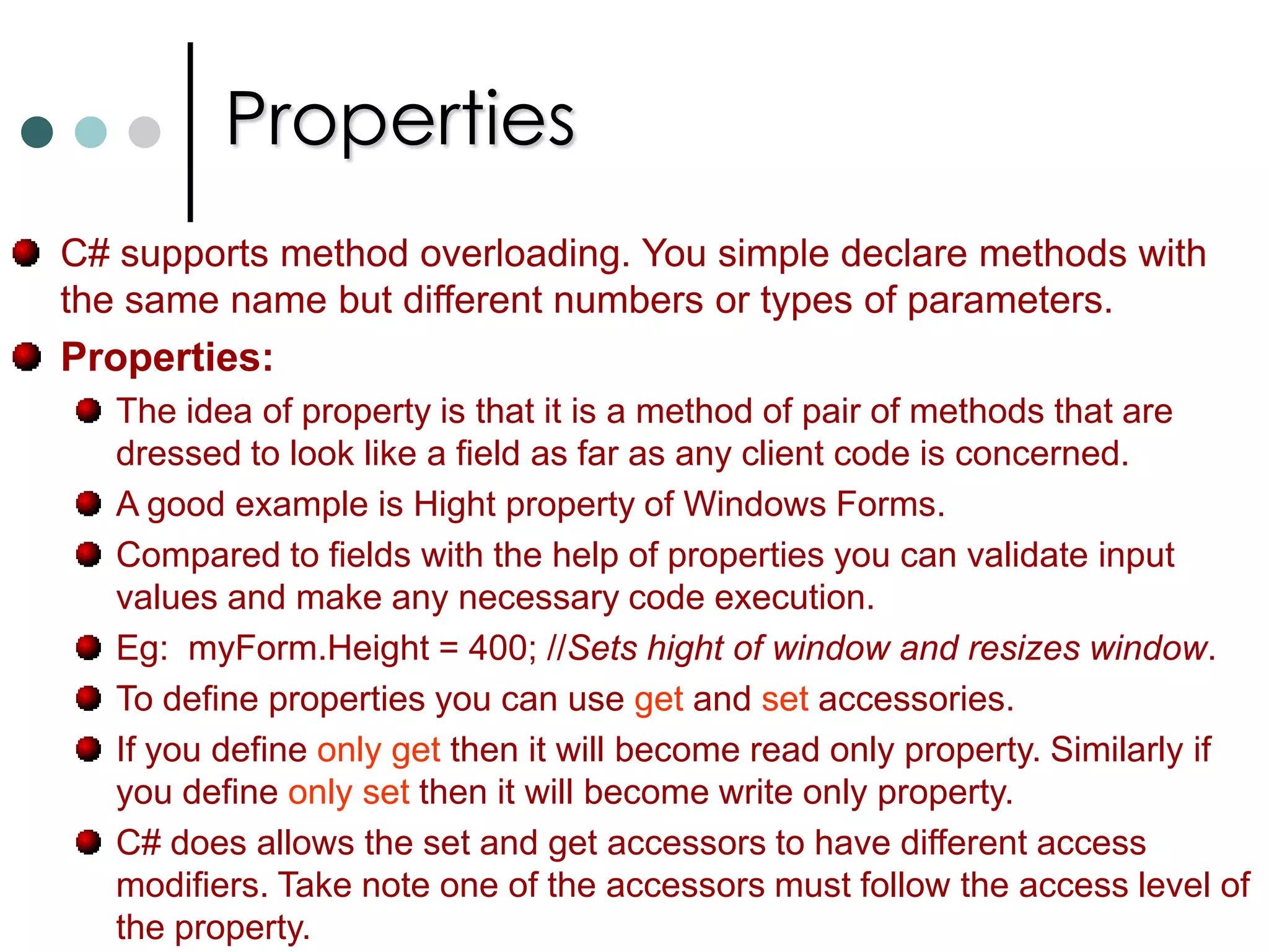 Methods in C#In C# every function must be associated with a class or struct. In C# the method looks like below. [modifiers] return_type MethodName([parameters])   {			//Method Body	}Passing parameters to methods either by reference or by value.In C# all the parameters are passed by value unless you explicitly says as reference types. By default simple primitive types are passed by value whereas arrays are passed by reference. Any variable passing by value is the default. However with the help of ref keyword you can force the variable to be passed as reference. You will also need to add  ref  keyword when you invoke method. If function need to output more then one value, use out keyword. 