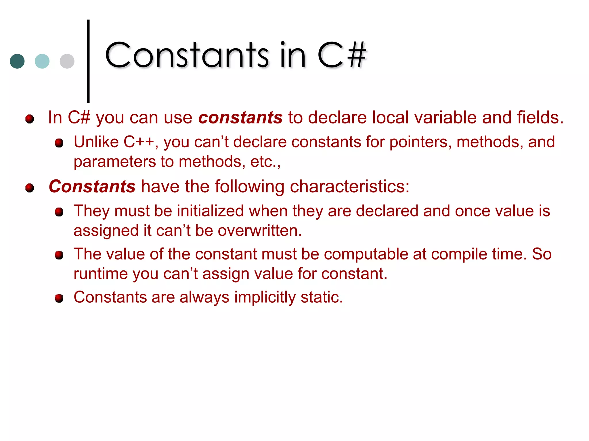 C# BasicsThe C# compiler requires that any variable be initialized with some starting value before you refer that variable in an operation.C# has two methods for ensuring the variables are initialized before use:Variables those are fields of a class or struct, if not initialized explicitly, are by default zeroed out when they are created. Variables local to method must be explicitly initialized before use them. Let us look at one more different between C++ and C#. MyClass myObj;    //In C++ it will create an instance of class on stack. 	But in C#, It will just create a reference to MyClass but not initialized to any value. So using myObj without initializing causes error. Instantiating an object in C# requires new keyword. MyClass   myObj = new MyClass(); //Now you can use it. 