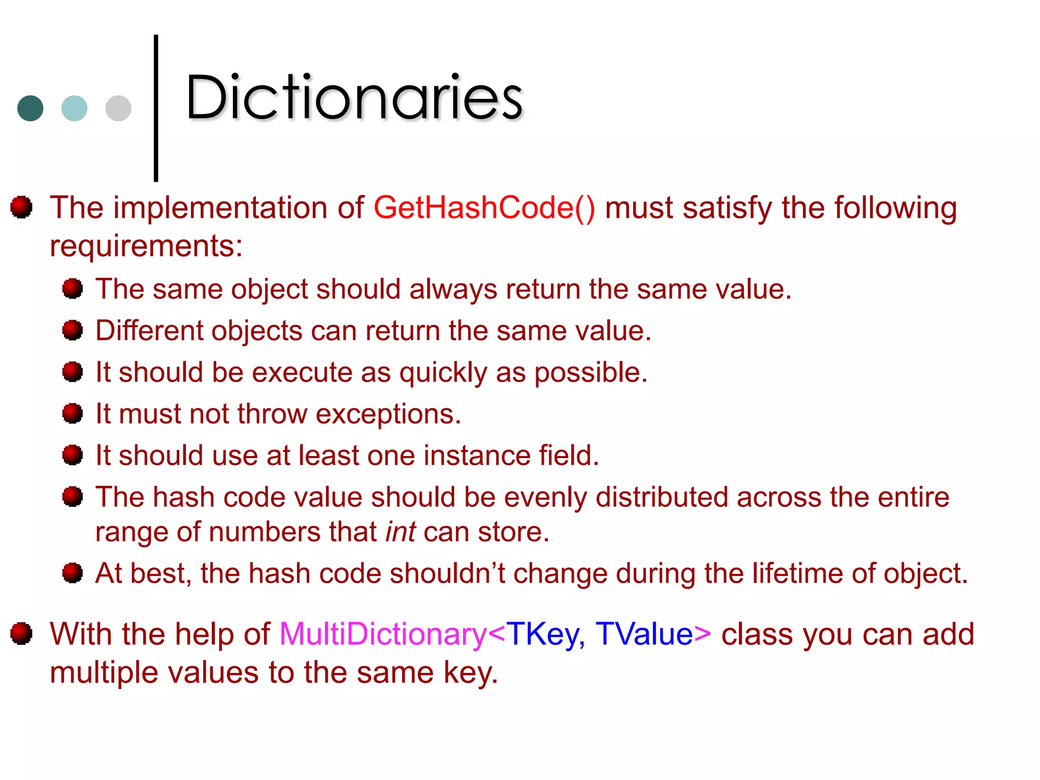 StacksA stack is another container it is very similar to Queues.  But the stack is a LIFO container. A non-generic Stack class implements the interface ICollection, IEnumerable and IClonable. Generic stack class Stack<T> implements the interfaces IEnumerable<T>, ICollection and IEnumerable. Members of the Stack and Stack<T> class are: Push(), Pop(), Peek(), Count, Contains(), CopyTo(), ToArray()