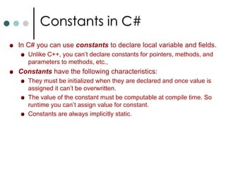 C# BasicsThe C# compiler requires that any variable be initialized with some starting value before you refer that variable in an operation.C# has two methods for ensuring the variables are initialized before use:Variables those are fields of a class or struct, if not initialized explicitly, are by default zeroed out when they are created. Variables local to method must be explicitly initialized before use them. Let us look at one more different between C++ and C#. MyClass myObj;    //In C++ it will create an instance of class on stack. 	But in C#, It will just create a reference to MyClass but not initialized to any value. So using myObj without initializing causes error. Instantiating an object in C# requires new keyword. MyClass   myObj = new MyClass(); //Now you can use it. 