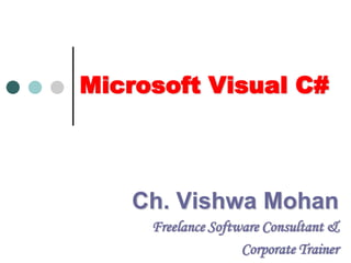 Microsoft Visual C# Ch. Vishwa Mohan Freelance Software Consultant & Corporate Trainer 