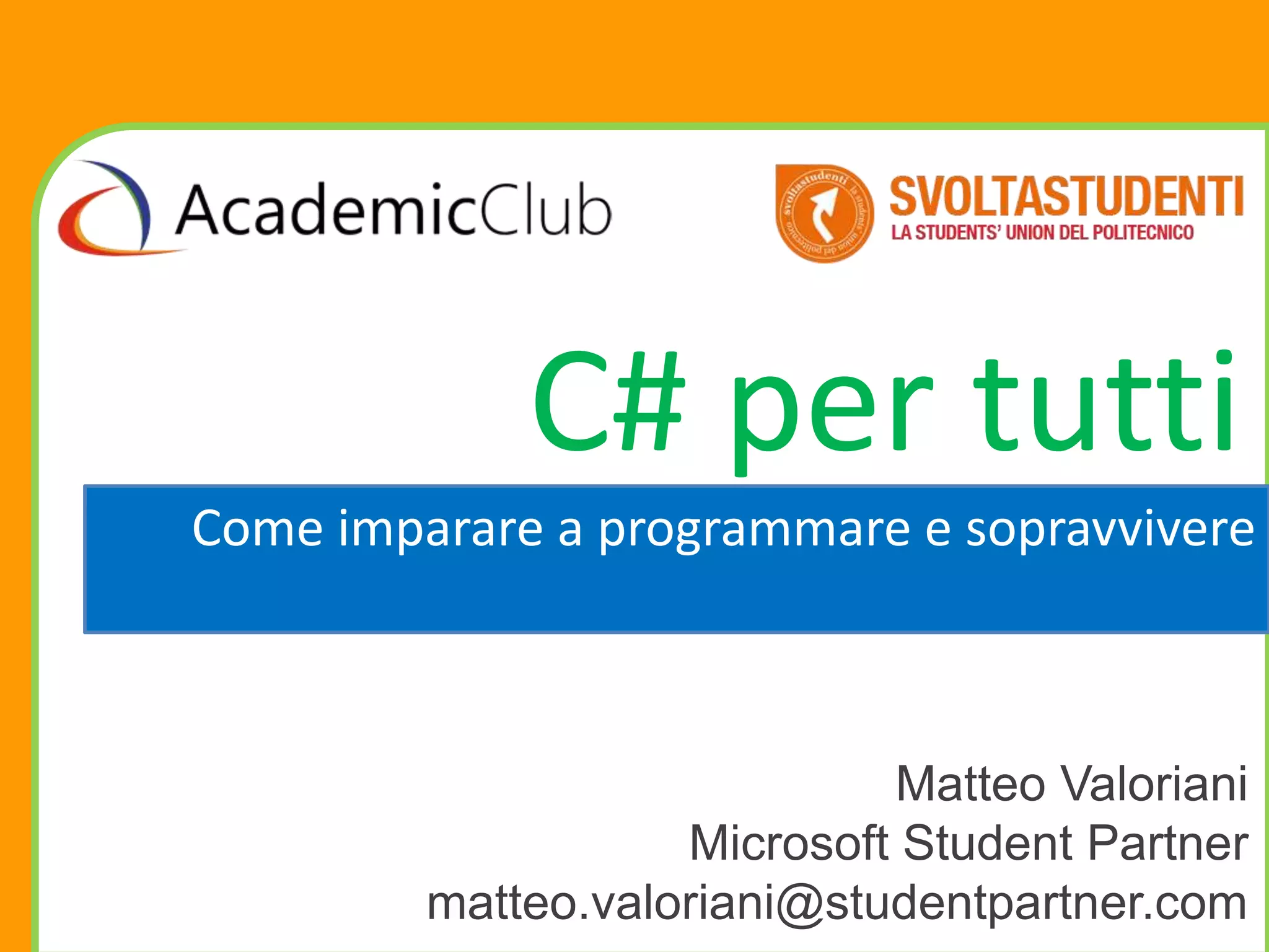 C# per tutti
Come imparare a programmare e sopravvivere



                             Matteo Valoriani
                    Microsoft Student Partner
         matteo.valoriani@studentpartner.com
 