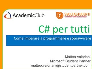 C# per tutti
Come imparare a programmare e sopravvivere



                             Matteo Valoriani
                    Microsoft Student Partner
         matteo.valoriani@studentpartner.com
 