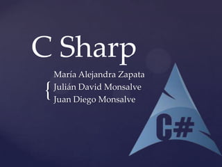 C Sharp
{

María Alejandra Zapata
Julián David Monsalve
Juan Diego Monsalve

 