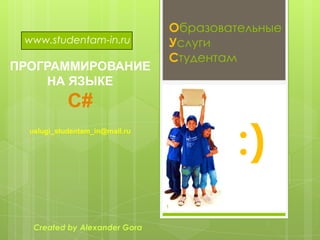 www.studentam-in.ru

ПРОГРАММИРОВАНИЕ
НА ЯЗЫКЕ

Образовательные
Услуги
Студентам

С#

:)

uslugi_studentam_in@mail.ru

1

Created by Alexander Gora

 