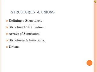 STRUCTURES & UNIONS


Defining a Structures.



Structure Initialization.



Arrays of Structures.



Structures & Functions.



Unions

 