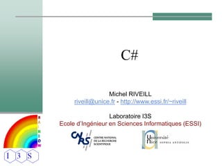 C#
Michel RIVEILL
riveill@unice.fr - http://www.essi.fr/~riveill
Laboratoire I3S
Ecole d’Ingénieur en Sciences Informatiques (ESSI)
 