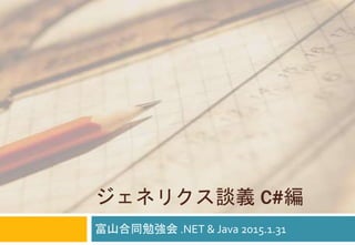 ジェネリクス談義 C#編
富山合同勉強会 .NET & Java 2015.1.31
 