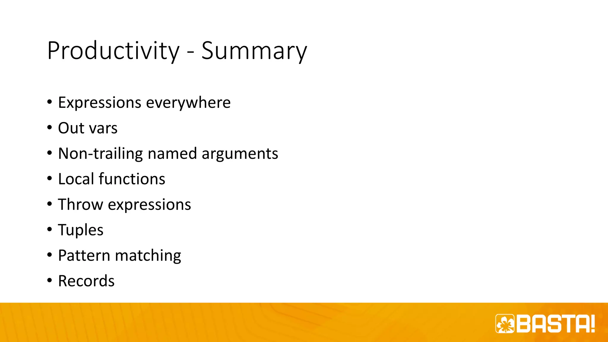 Productivity - Summary
• Expressions everywhere
• Out vars
• Non-trailing named arguments
• Local functions
• Throw expressions
• Tuples
• Pattern matching
• Records
 