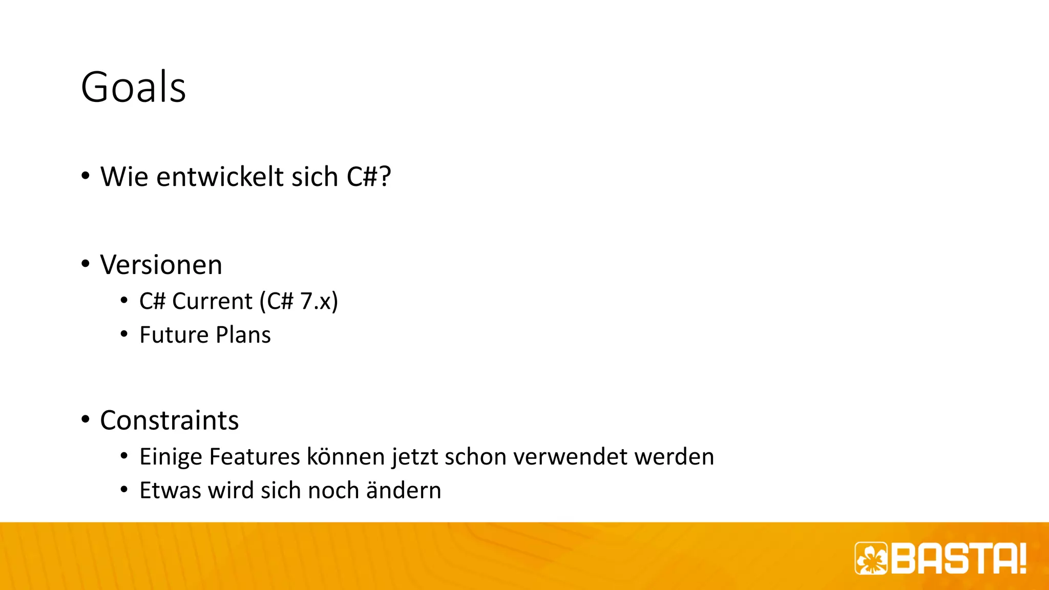 Goals
• Wie entwickelt sich C#?
• Versionen
• C# Current (C# 7.x)
• Future Plans
• Constraints
• Einige Features können jetzt schon verwendet werden
• Etwas wird sich noch ändern
 