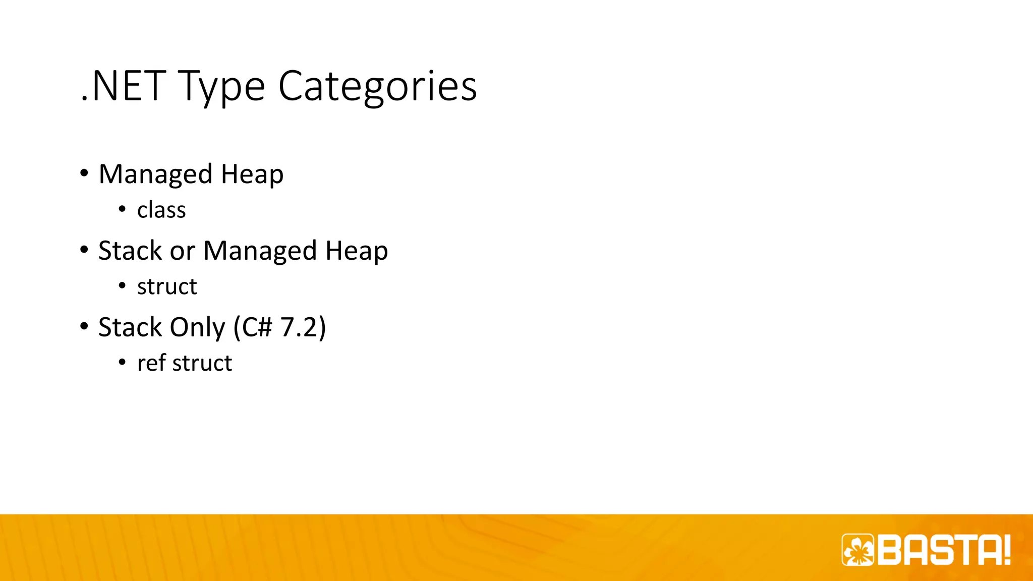 .NET Type Categories
• Managed Heap
• class
• Stack or Managed Heap
• struct
• Stack Only (C# 7.2)
• ref struct
 