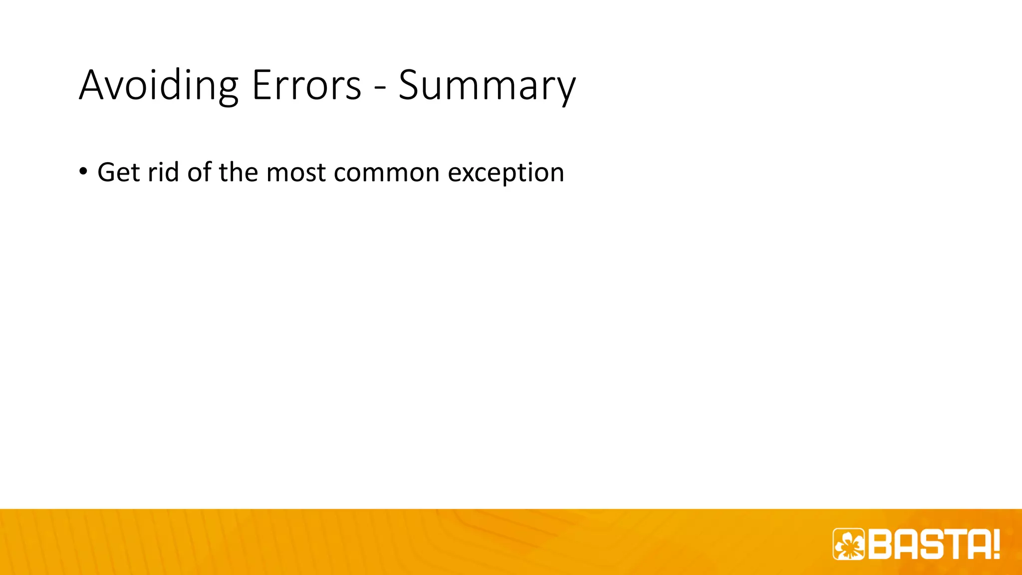 Avoiding Errors - Summary
• Get rid of the most common exception
 