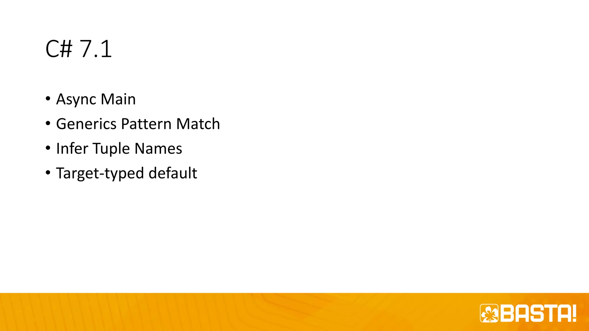 C# 7.1
• Async Main
• Generics Pattern Match
• Infer Tuple Names
• Target-typed default
 