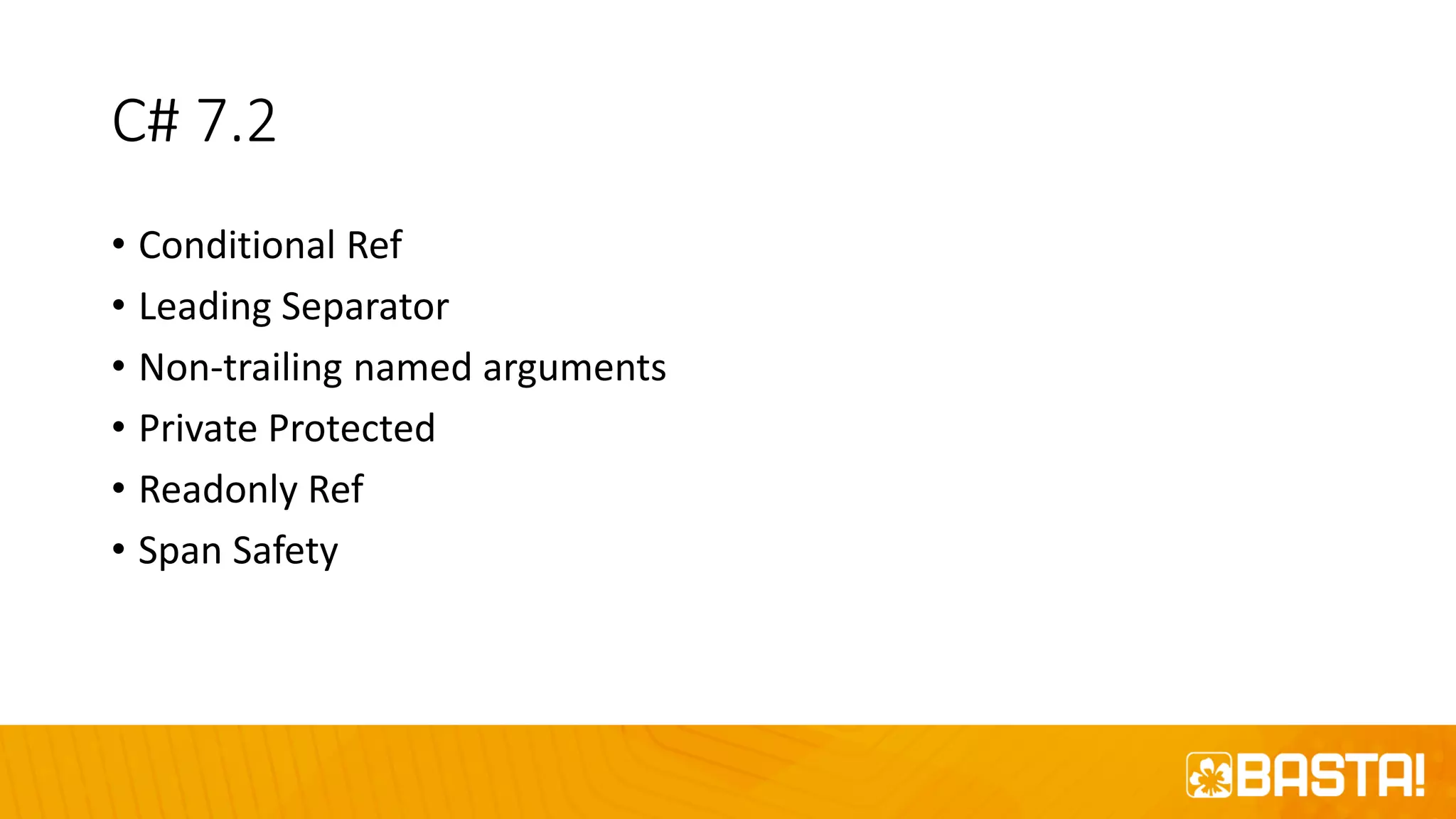 C# 7.2
• Conditional Ref
• Leading Separator
• Non-trailing named arguments
• Private Protected
• Readonly Ref
• Span Safety
 