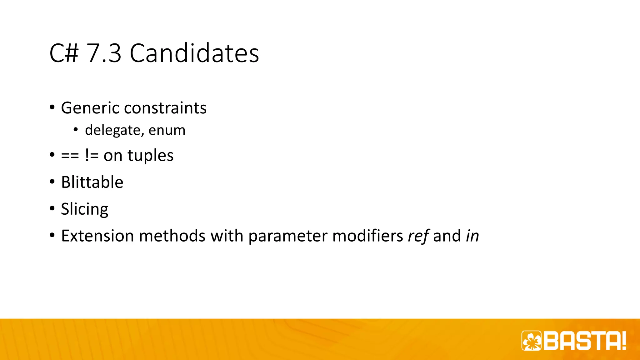 C# 7.3 Candidates
• Generic constraints
• delegate, enum
• == != on tuples
• Blittable
• Slicing
• Extension methods with parameter modifiers ref and in
 