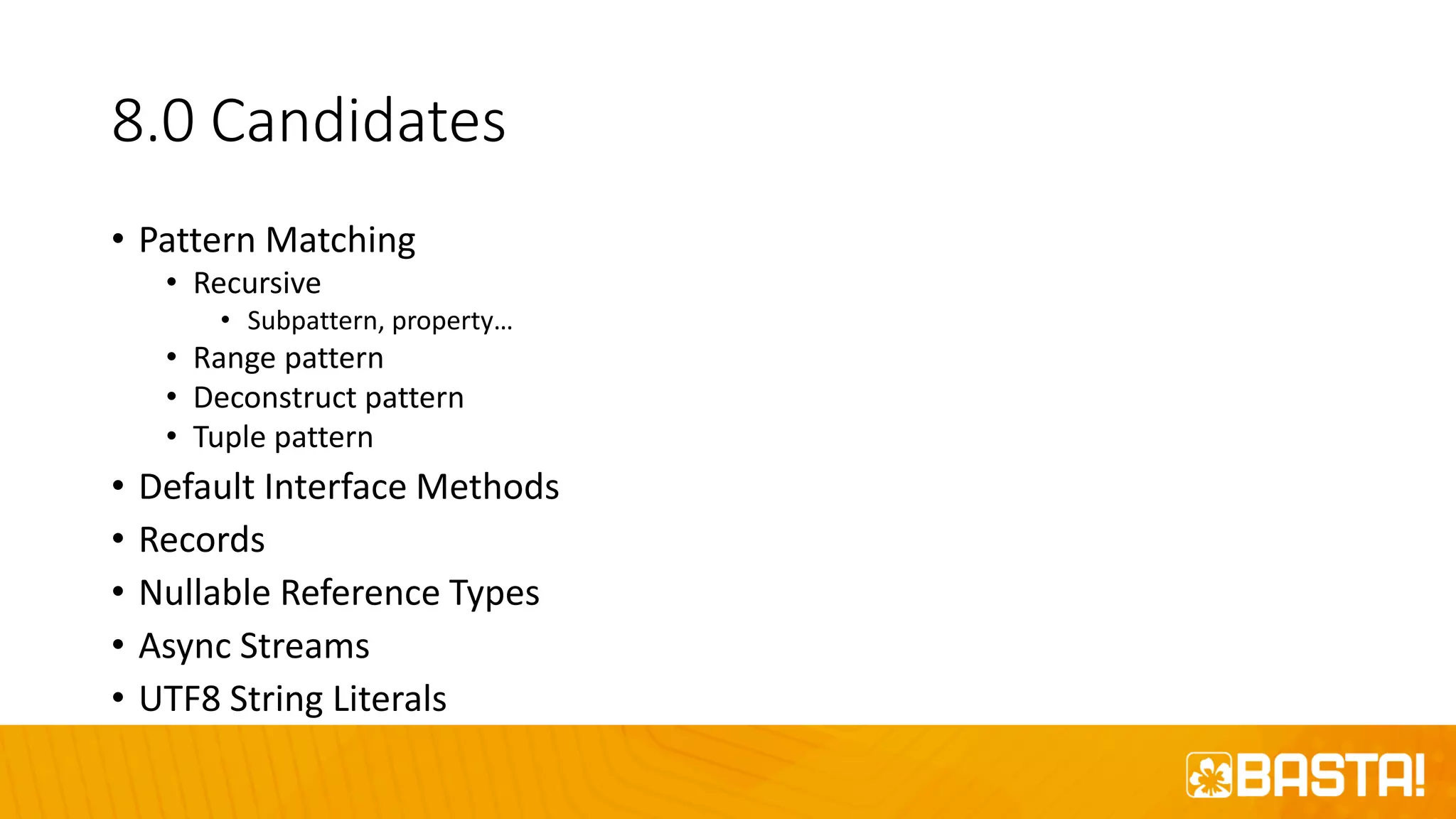 8.0 Candidates
• Pattern Matching
• Recursive
• Subpattern, property…
• Range pattern
• Deconstruct pattern
• Tuple pattern
• Default Interface Methods
• Records
• Nullable Reference Types
• Async Streams
• UTF8 String Literals
 