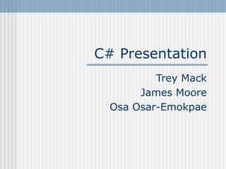 C# Presentation
Trey Mack
James Moore
Osa Osar-Emokpae
 