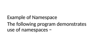 Example of Namespace
The following program demonstrates
use of namespaces −
 