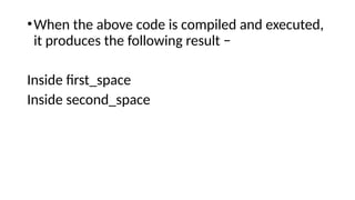 •When the above code is compiled and executed,
it produces the following result −
Inside first_space
Inside second_space
 