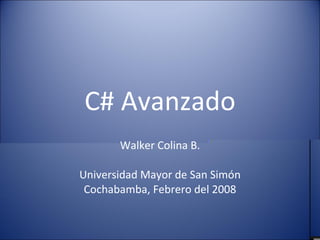 C# Avanzado Walker Colina B. Universidad Mayor de San Simón Cochabamba, Febrero del 2008 