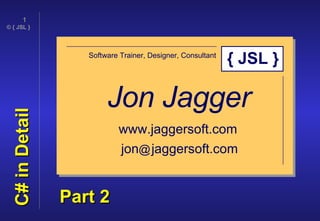 C# in Detail Jon Jagger Software Trainer, Designer, Consultant www.jaggersoft.com jon @   jaggersoft.com { JSL } Part 2 