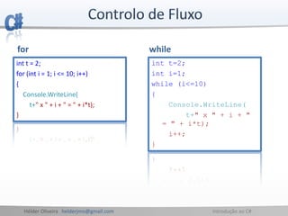 Hélder Oliveira helderjmo@gmail.com Introdução ao C#
for while
int t = 2;
for (int i = 1; i <= 10; i++)
{
Console.WriteLine(
t+" x " + i + " = " + i*t);
}
int t=2;
int i=1;
while (i<=10)
{
Console.WriteLine(
t+" x " + i + "
= " + i*t);
i++;
}
 