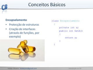 Hélder Oliveira helderjmo@gmail.com Introdução ao C#
Encapsolamento
• Protecção de estruturas
• Criação de interfaces
(através de funções, por
exemplo)
class Encapsolamento
{
private int a;
public int GetA()
{
return a;
}
}
 