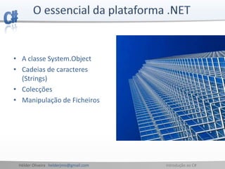 Hélder Oliveira helderjmo@gmail.com Introdução ao C#
• A classe System.Object
• Cadeias de caracteres
(Strings)
• Colecções
• Manipulação de Ficheiros
 