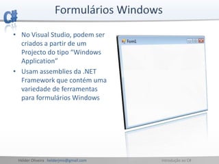 Hélder Oliveira helderjmo@gmail.com Introdução ao C#
• No Visual Studio, podem ser
criados a partir de um
Projecto do tipo “Windows
Application”
• Usam assemblies da .NET
Framework que contém uma
variedade de ferramentas
para formulários Windows
 