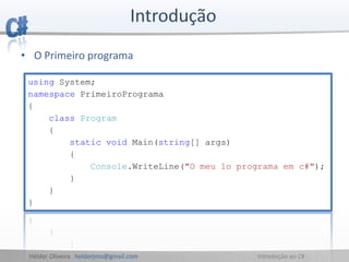 Hélder Oliveira helderjmo@gmail.com Introdução ao C#
• O Primeiro programa
using System;
namespace PrimeiroPrograma
{
class Program
{
static void Main(string[] args)
{
Console.WriteLine("O meu 1o programa em c#");
}
}
}
 
