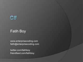 C# Fatih Boy www.enterprisecoding.com fatih@enterprisecoding.com twitter.com/fatihboy friendfeed.com/fatihboy 