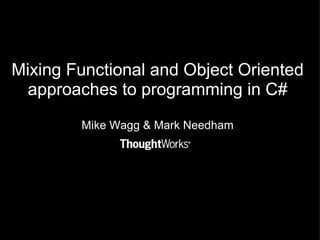 Mixing Functional and Object Oriented approaches to programming in C# Mike Wagg & Mark Needham 