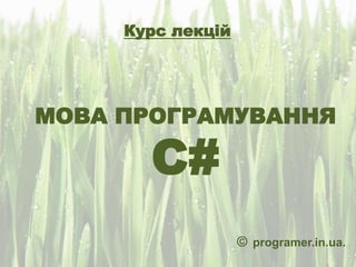 МОВА ПРОГРАМУВАННЯ
C#
Курс лекцій
© programer.in.ua.
 