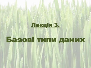 Лекція 3.
Базові типи даних
 