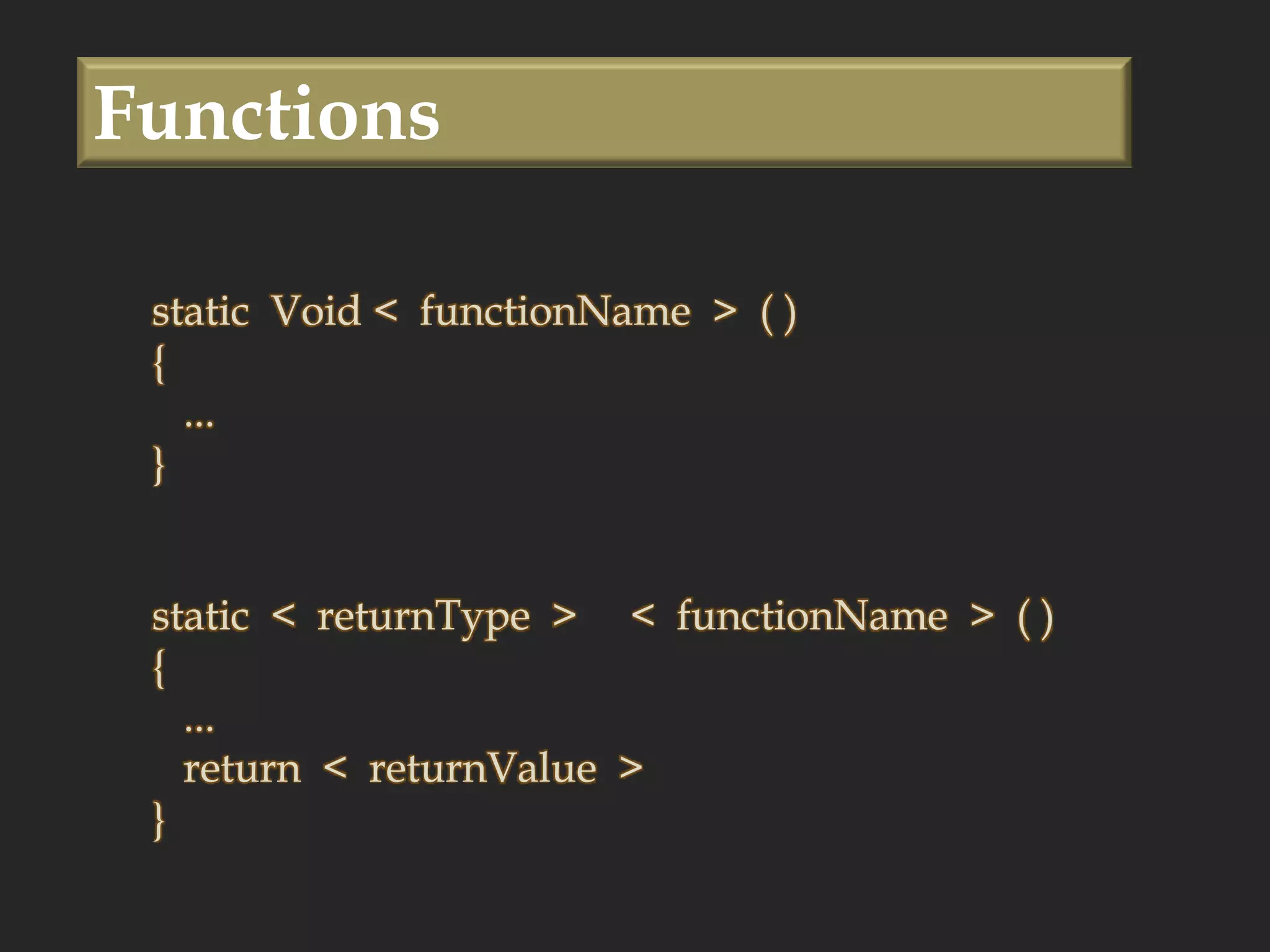 Functionsstatic  Void <  functionName  >  ( ){   ... } static  <  returnType  >     <  functionName  >  ( ) {   ...   return  <  returnValue  > } 