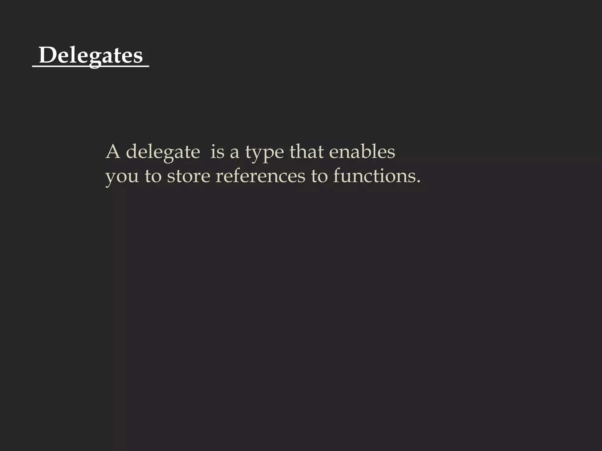  Delegates A delegate  is a type that enables you to store references to functions.